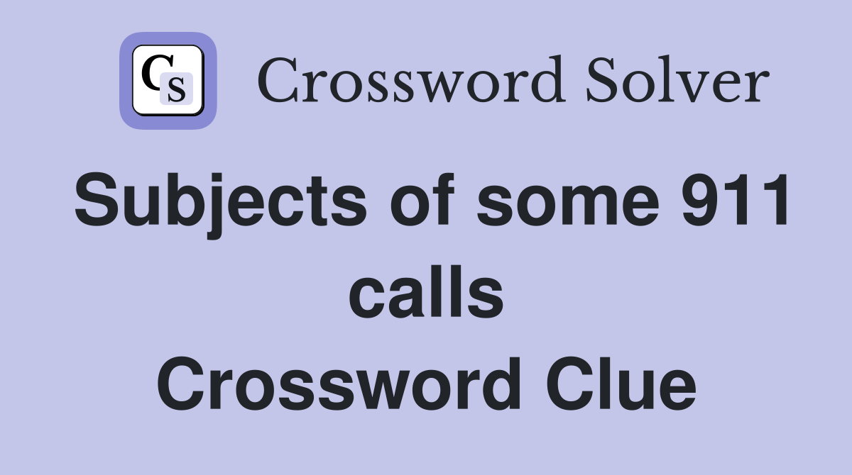 Subjects of some 911 calls Crossword Clue