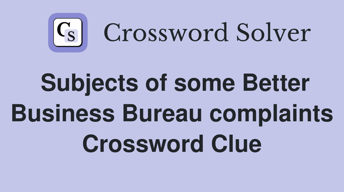 Subjects of some Better Business Bureau complaints Crossword Clue