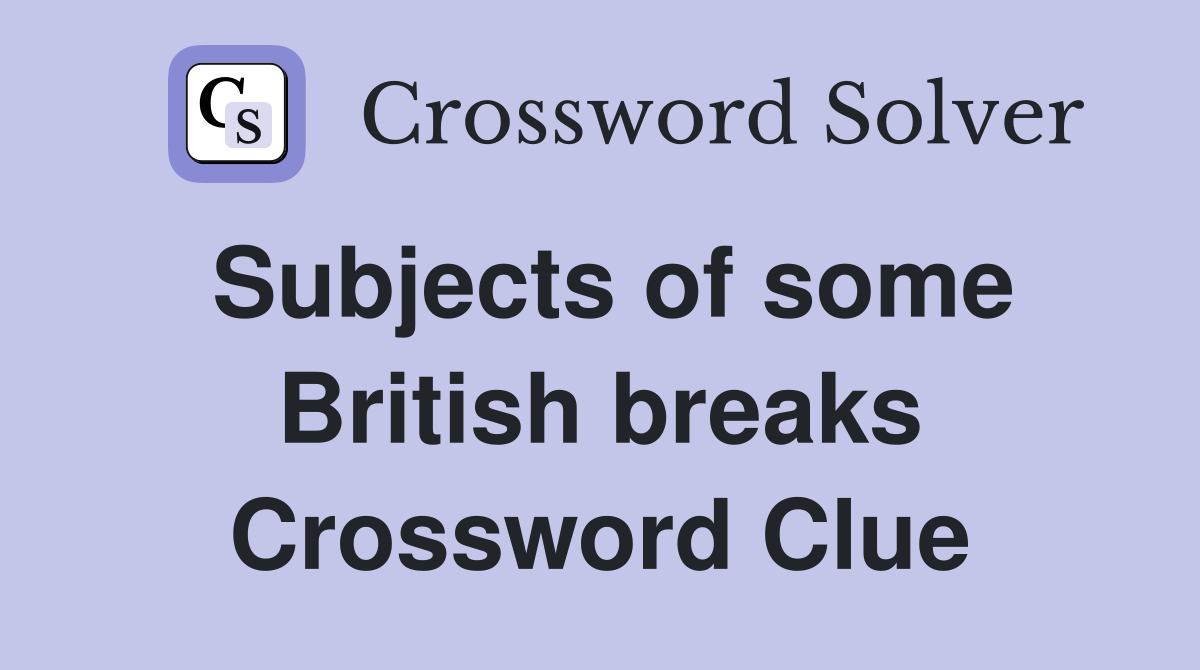Subjects of some British breaks Crossword Clue