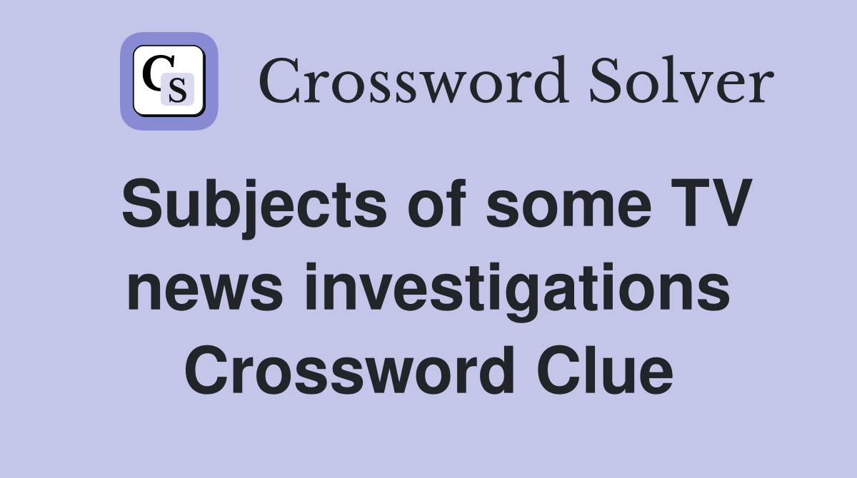 Subjects of some TV news investigations Crossword Clue