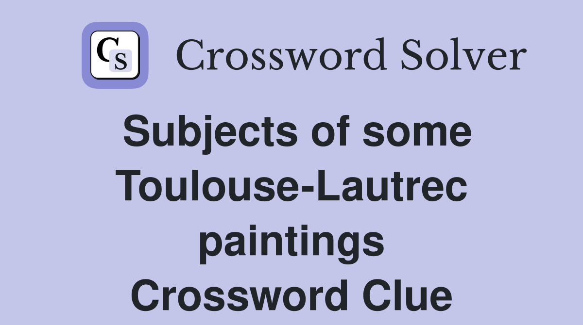 Subjects of some Toulouse-Lautrec paintings Crossword Clue