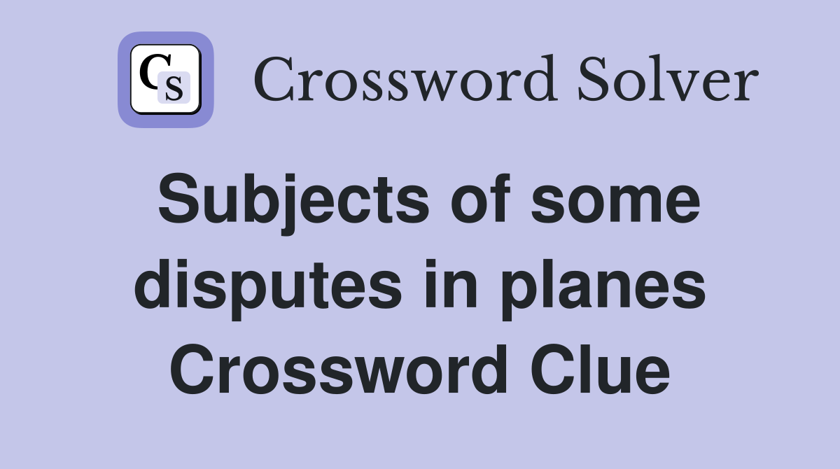 Subjects of some disputes in planes Crossword Clue