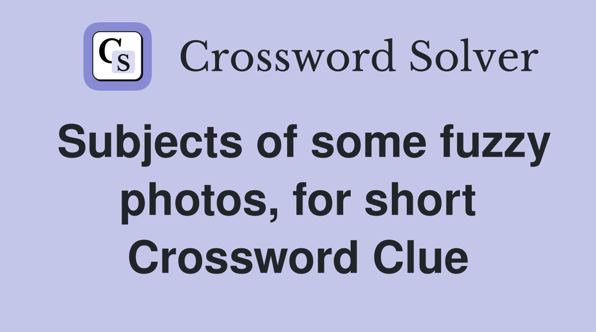 Subjects of some fuzzy photos, for short Crossword Clue
