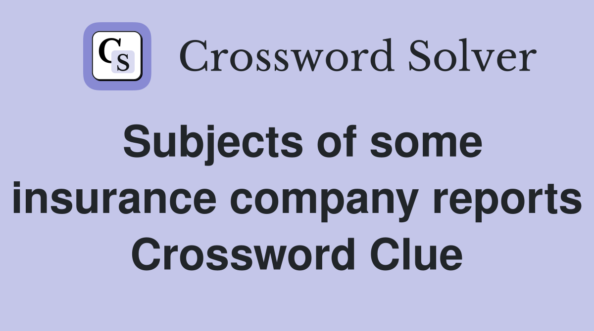 Subjects of some insurance company reports Crossword Clue