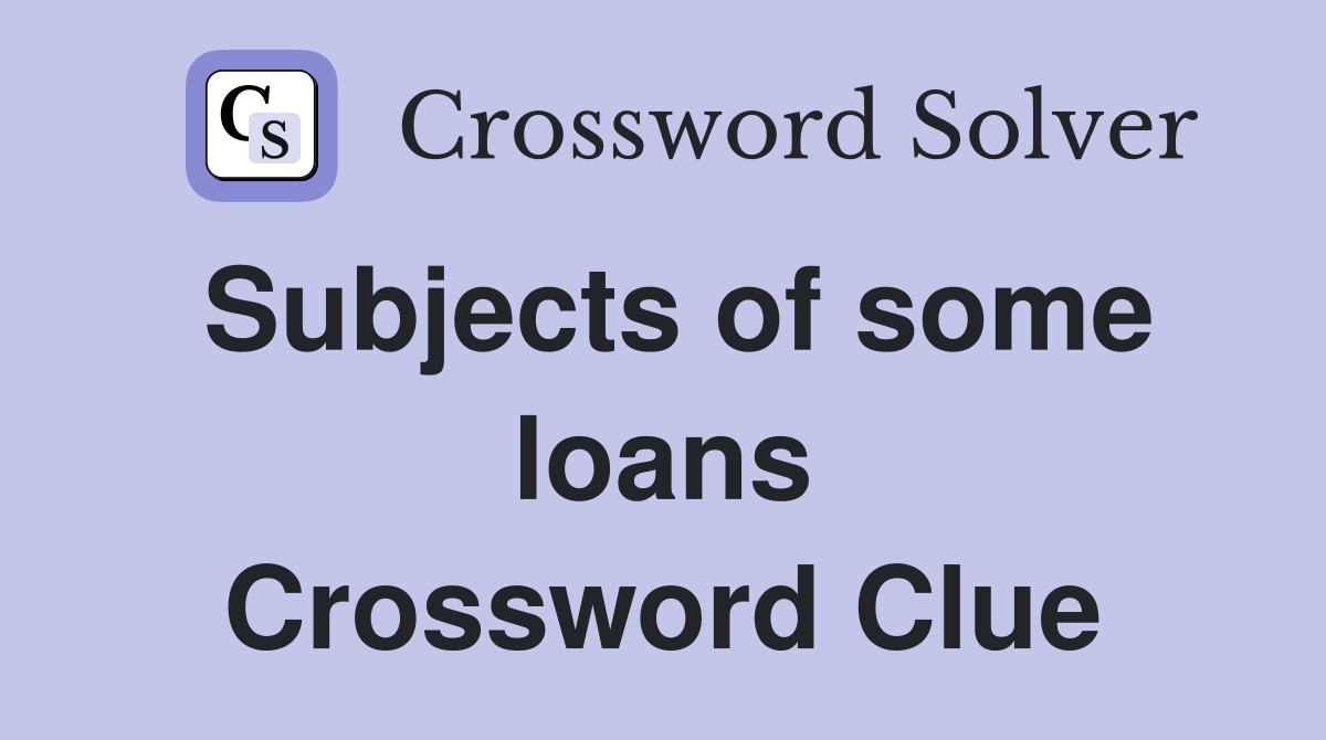 Subjects of some loans Crossword Clue