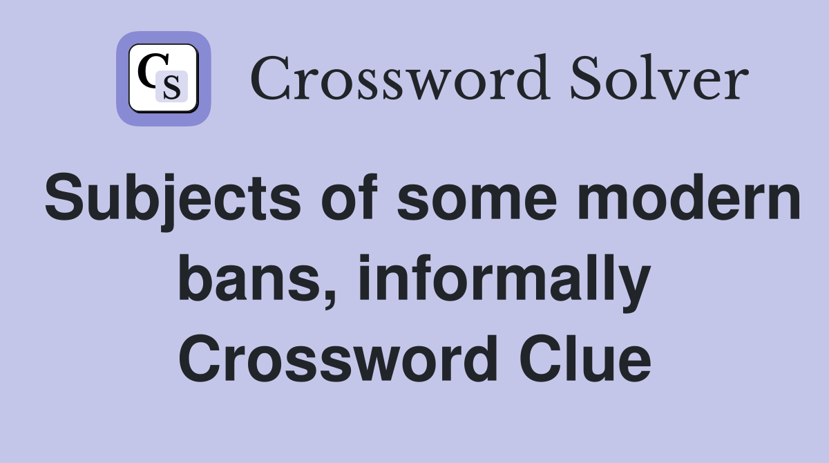 Subjects of some modern bans, informally Crossword Clue