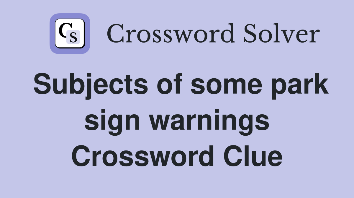 Subjects of some park sign warnings Crossword Clue