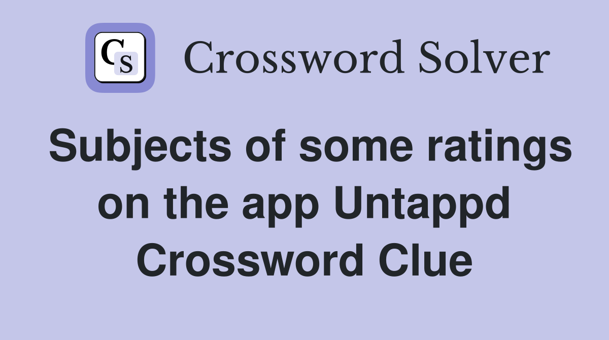 Subjects of some ratings on the app Untappd Crossword Clue