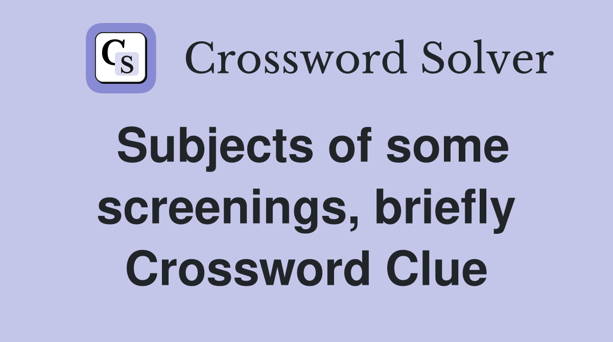 Subjects of some screenings, briefly Crossword Clue