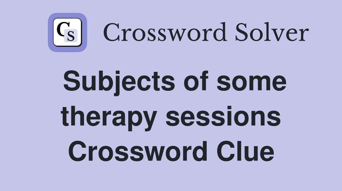 Subjects of some therapy sessions Crossword Clue
