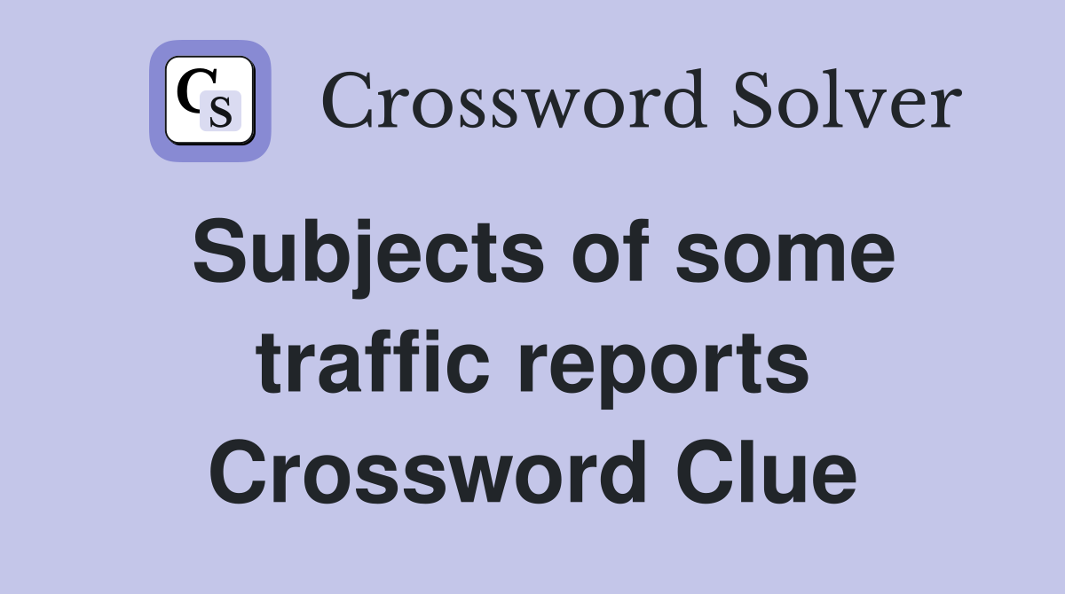 Subjects of some traffic reports Crossword Clue