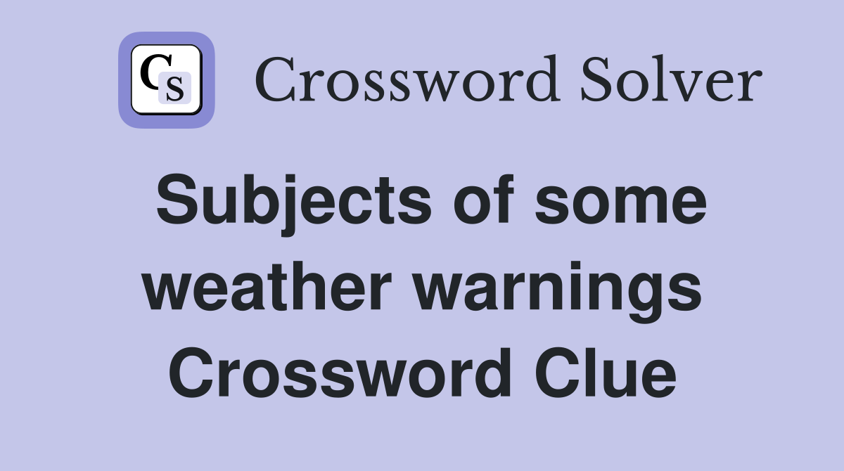 Subjects of some weather warnings Crossword Clue