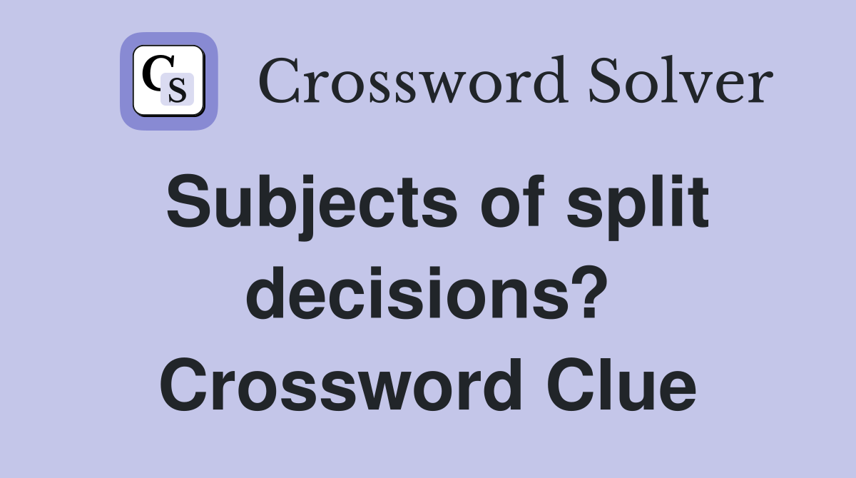 Subjects of split decisions? Crossword Clue