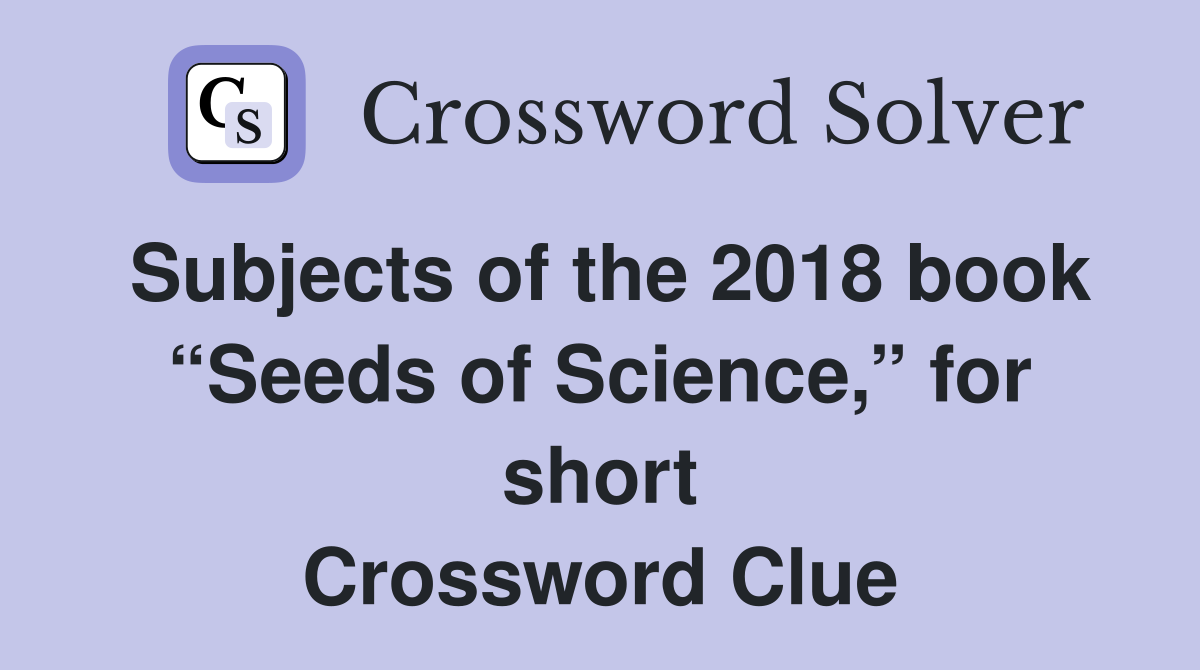 Subjects of the 2018 book “Seeds of Science,” for short Crossword Clue