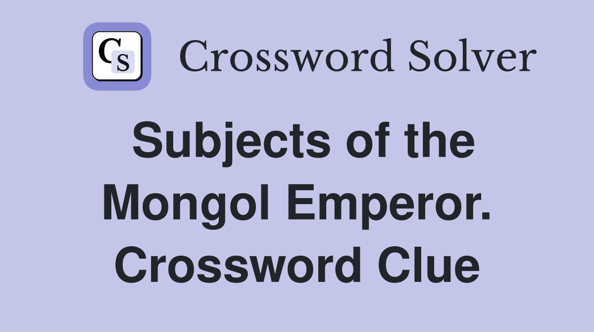 Subjects of the Mongol Emperor. Crossword Clue