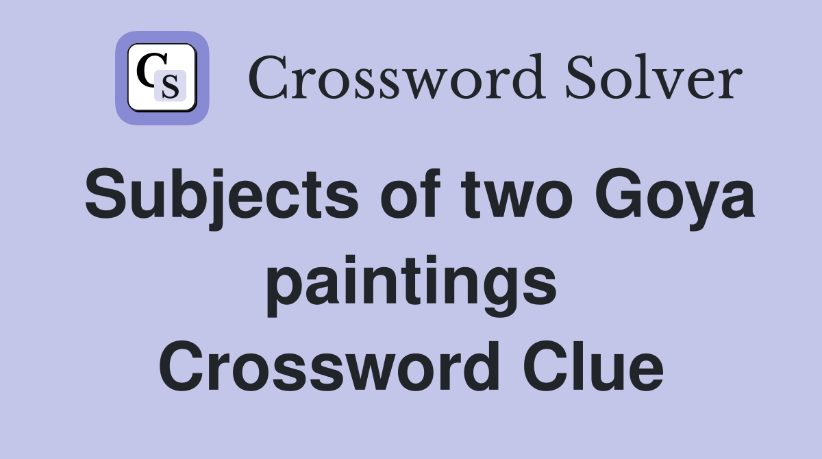 Subjects of two Goya paintings Crossword Clue