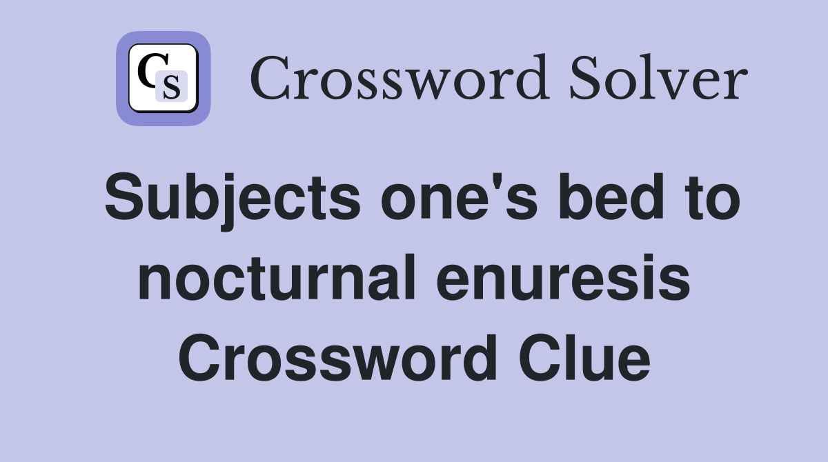 Subjects one's bed to nocturnal enuresis Crossword Clue