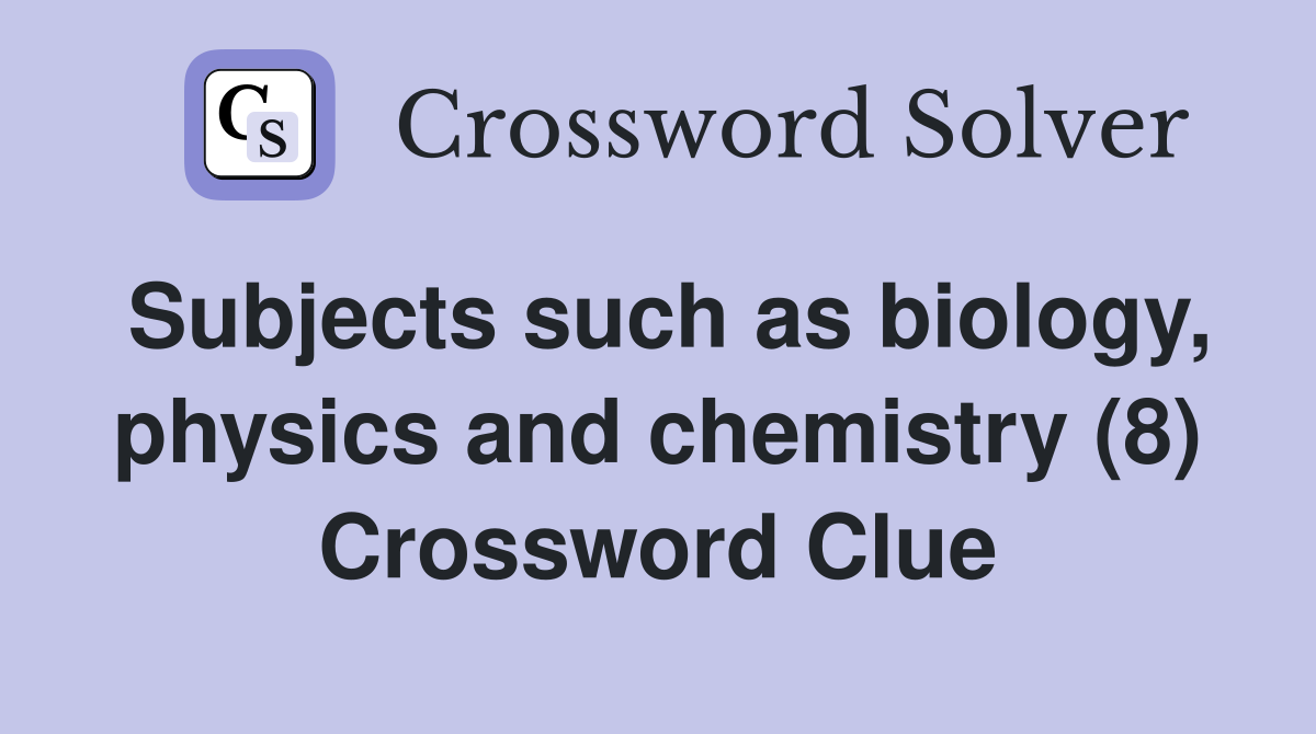 Subjects such as biology, physics and chemistry (8) Crossword Clue