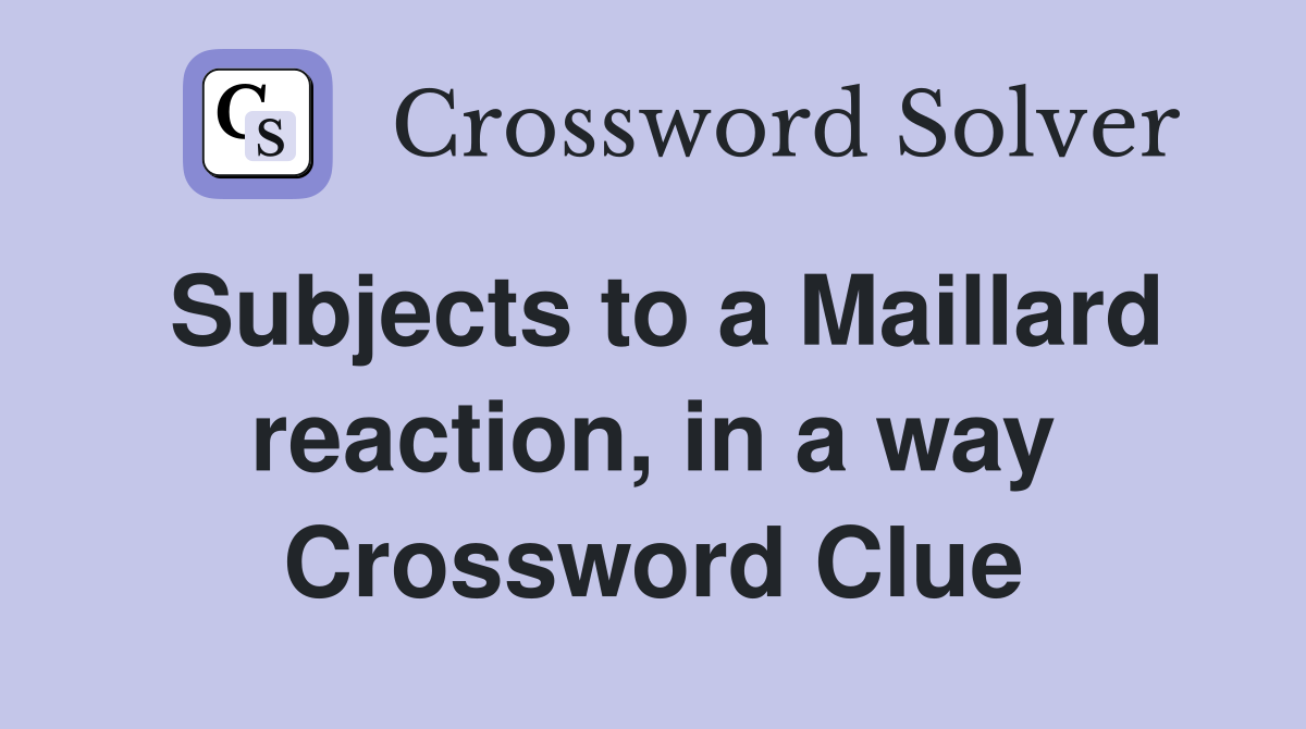 Subjects to a Maillard reaction, in a way Crossword Clue