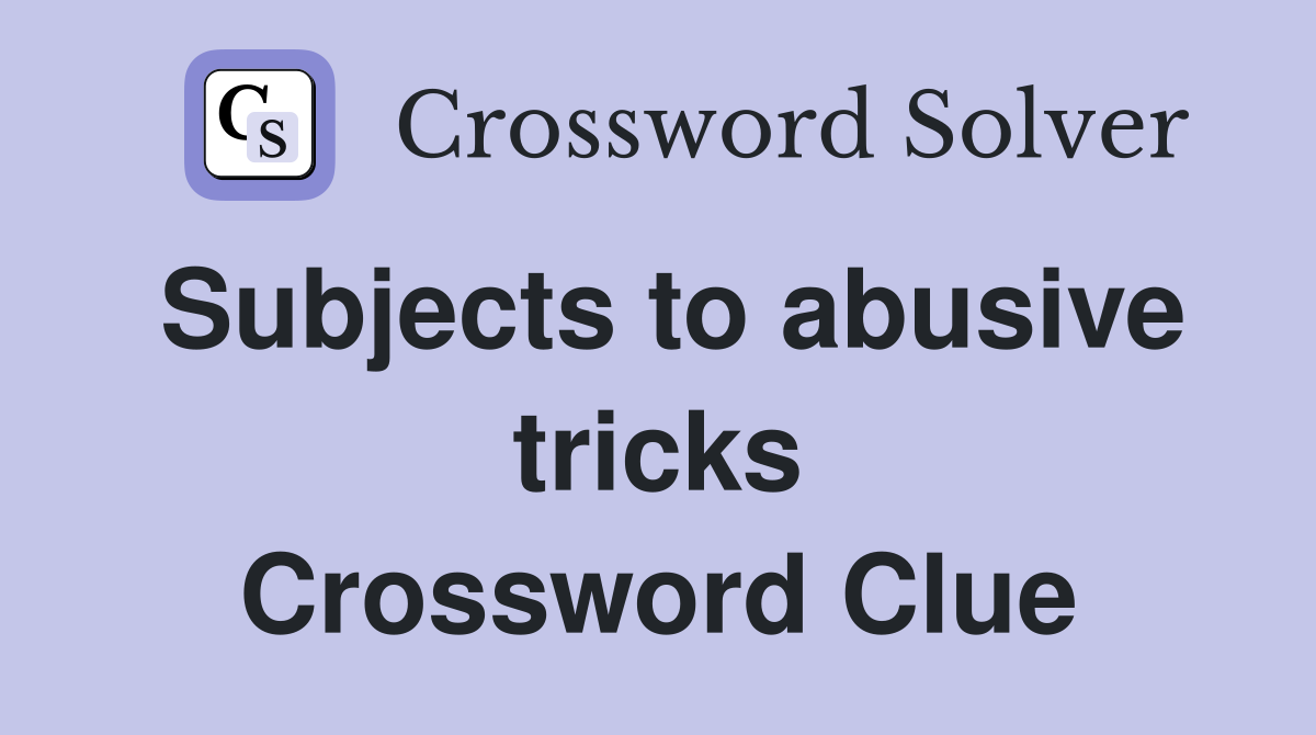 Subjects to abusive tricks Crossword Clue