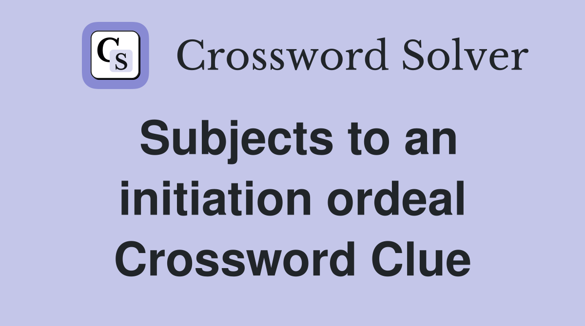 Subjects to an initiation ordeal Crossword Clue