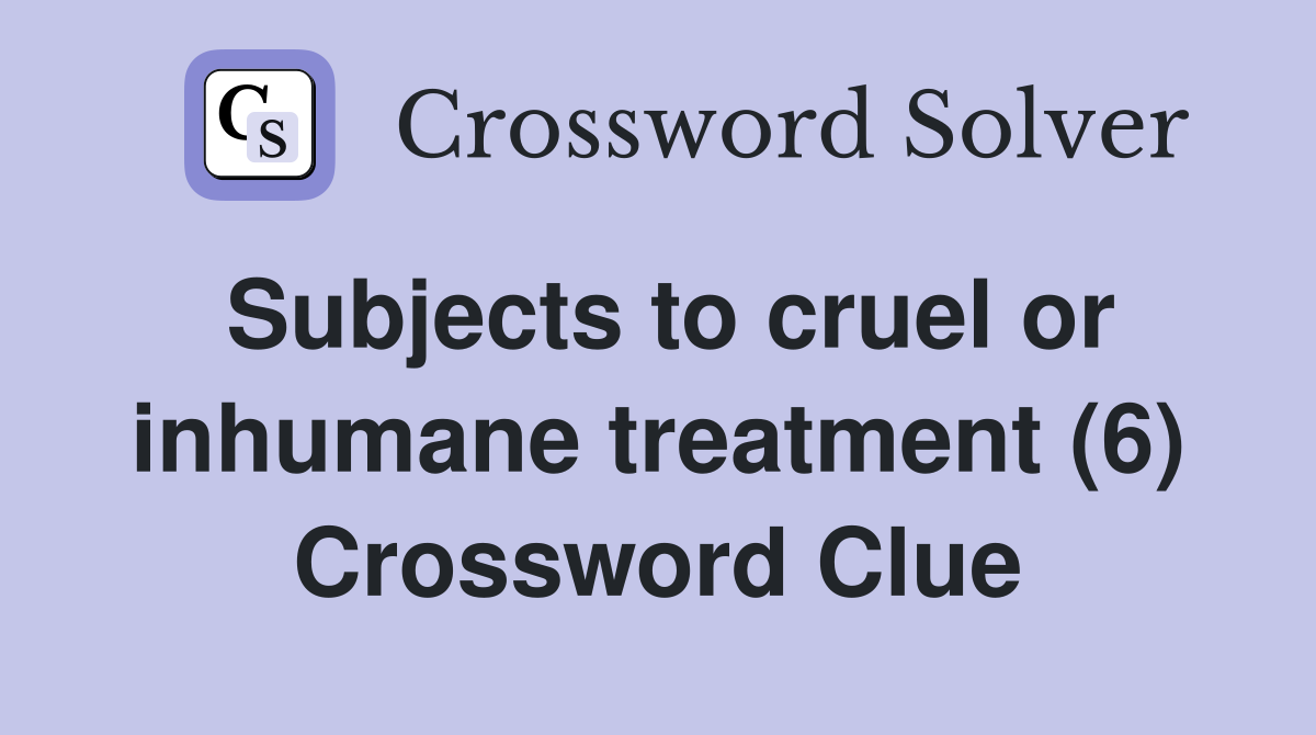 Subjects to cruel or inhumane treatment (6) Crossword Clue