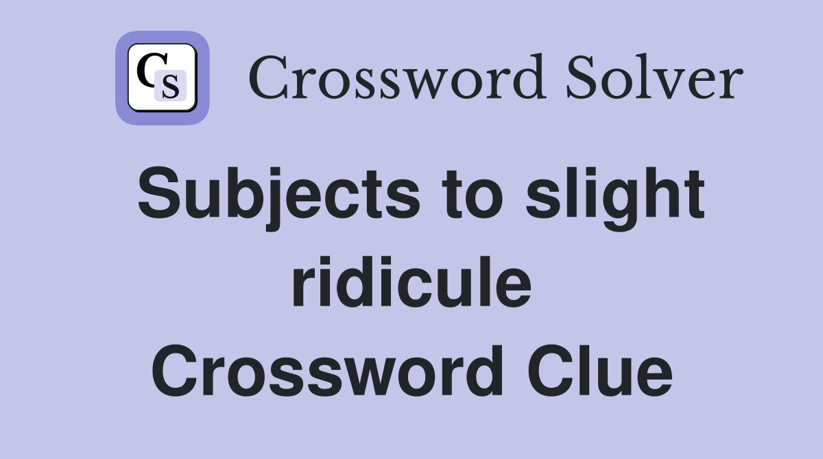 Subjects to slight ridicule Crossword Clue