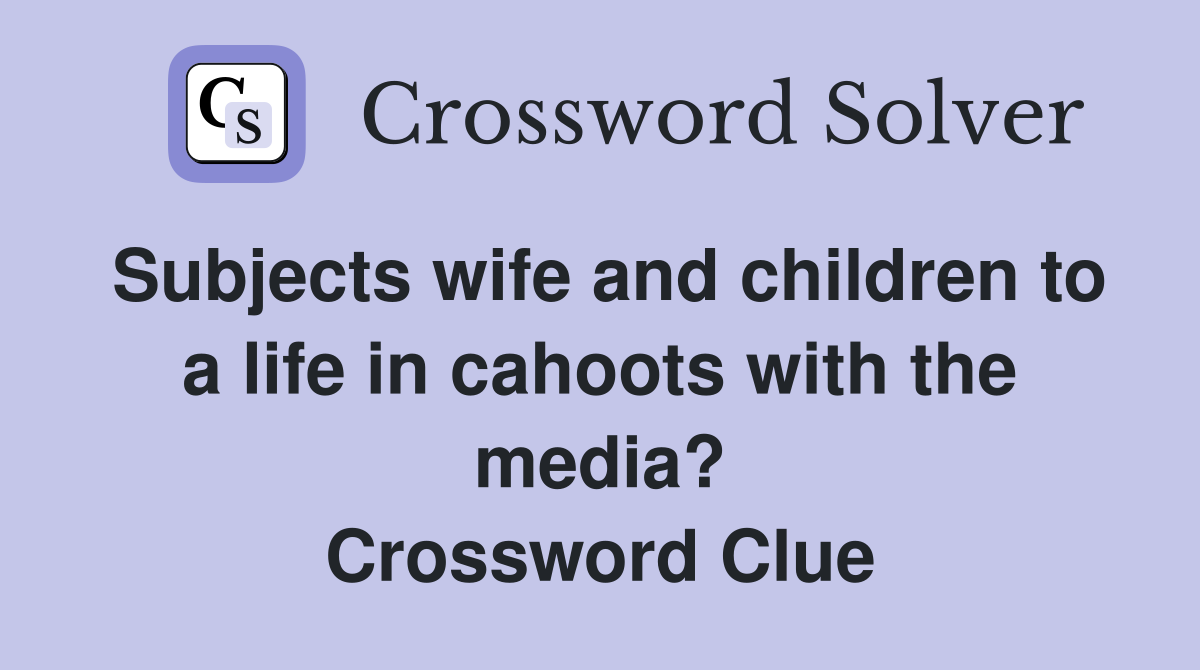 Subjects wife and children to a life in cahoots with the media? Crossword Clue