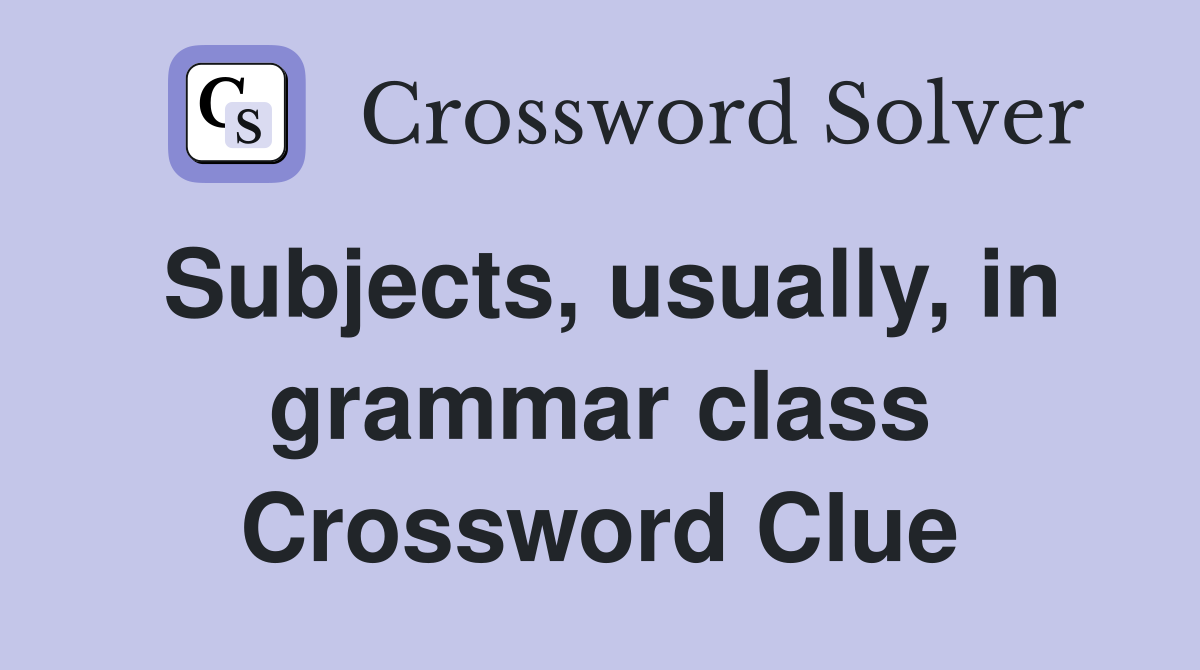 Subjects, usually, in grammar class Crossword Clue