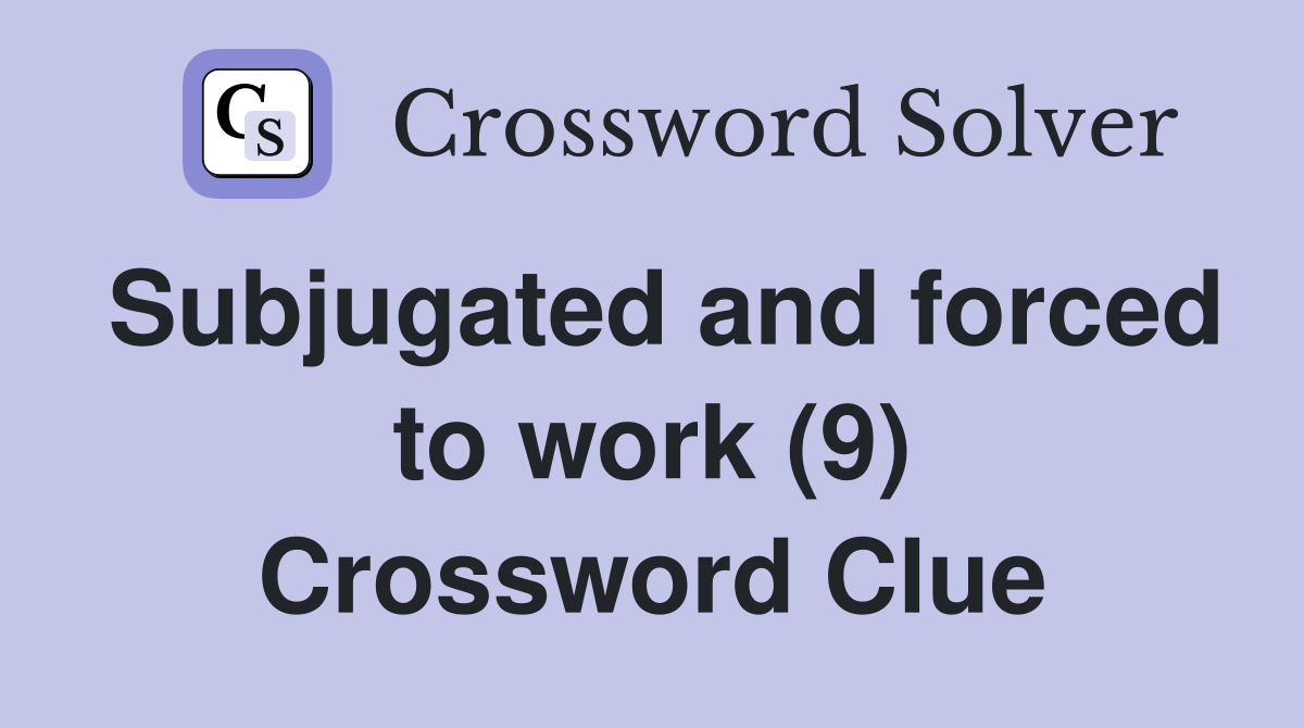 Subjugated and forced to work (9) Crossword Clue
