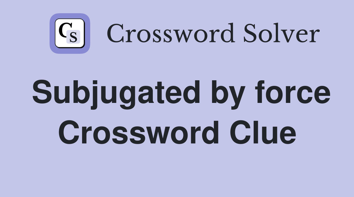 Subjugated by force Crossword Clue
