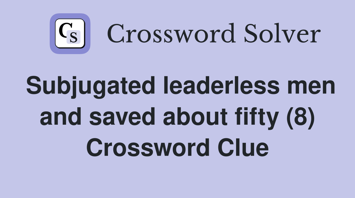 Subjugated leaderless men and saved about fifty (8) Crossword Clue