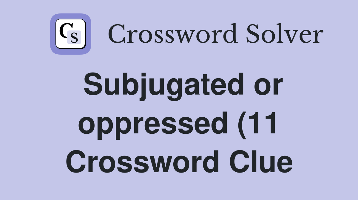 Subjugated or oppressed (11) Crossword Clue Answers Crossword Solver Subjugated or oppressed (11) Crossword Clue Answers Crossword Solver