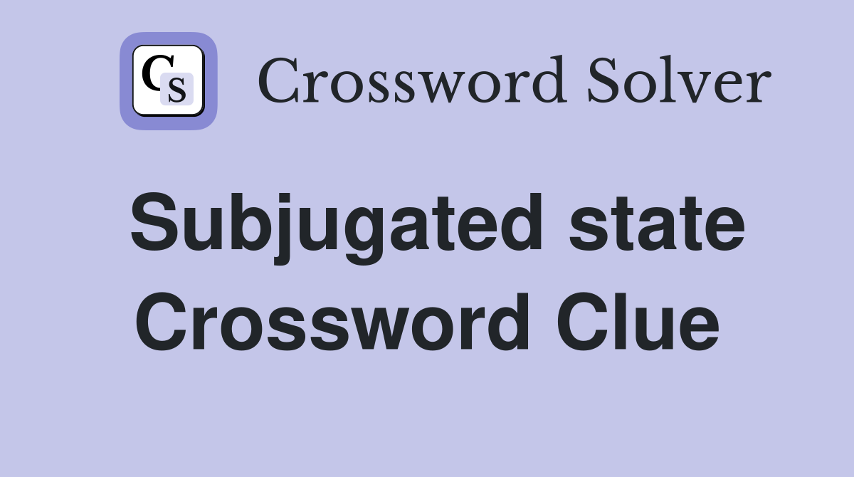 Subjugated state Crossword Clue