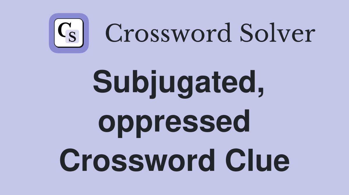 Subjugated, oppressed Crossword Clue