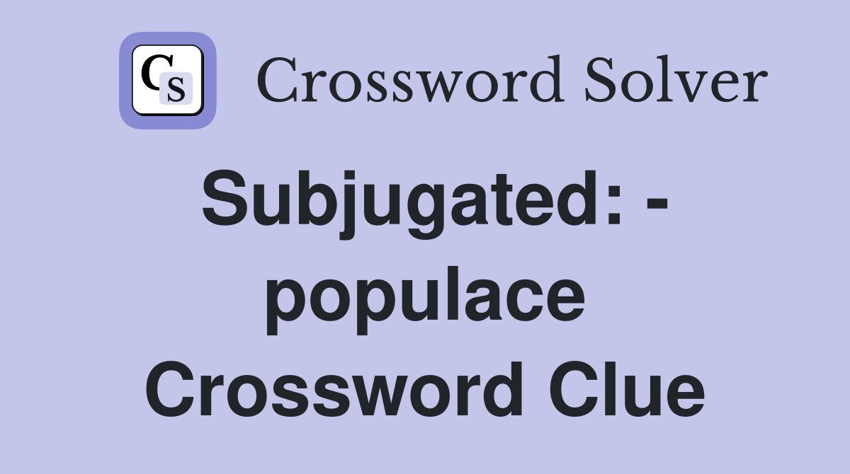 Subjugated: - populace Crossword Clue