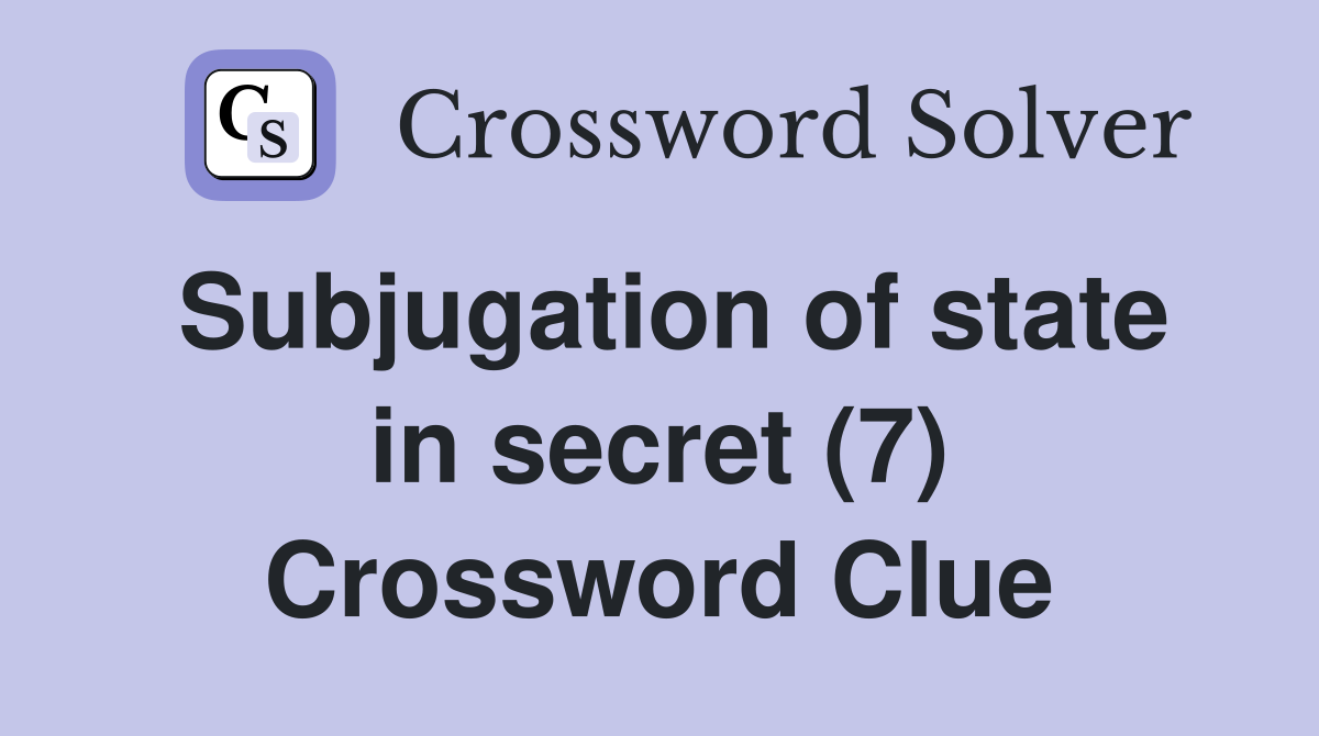 Subjugation of state in secret (7) Crossword Clue