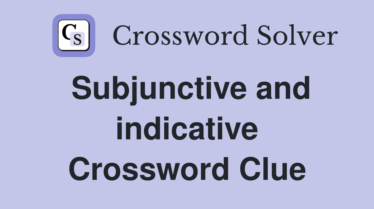 Subjunctive and indicative Crossword Clue