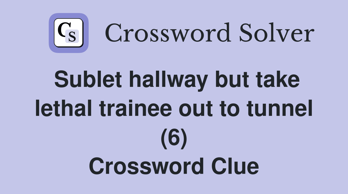 Sublet hallway but take lethal trainee out to tunnel (6) Crossword Clue