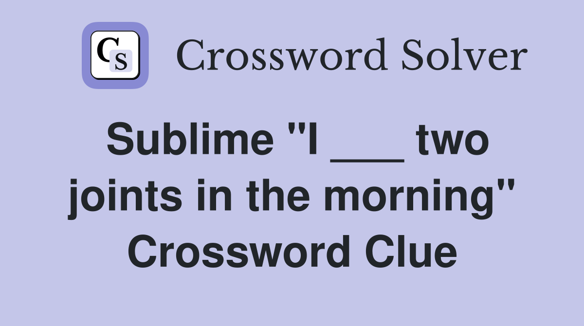 Sublime "I ___ two joints in the morning" Crossword Clue