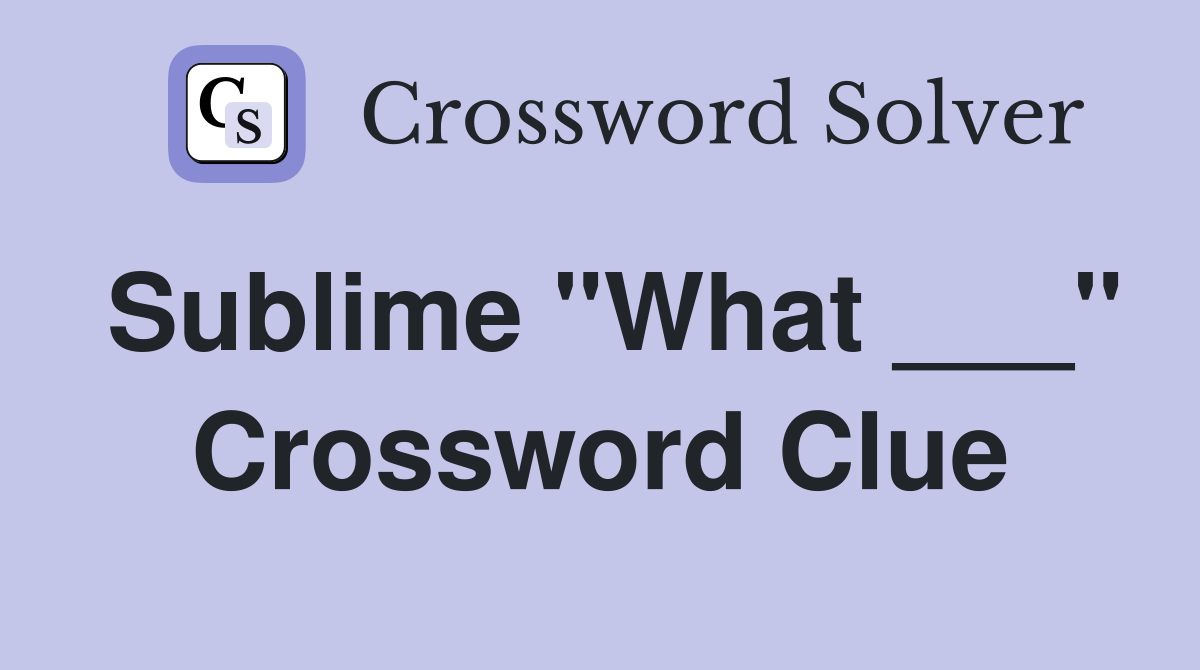 Sublime "What ___" Crossword Clue