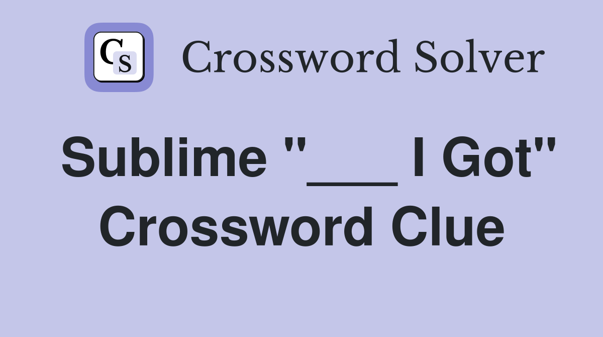 Sublime "___ I Got" Crossword Clue