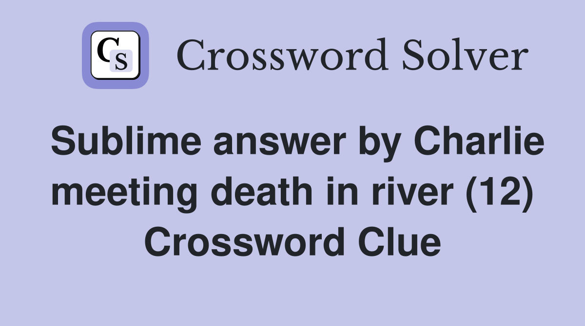 Sublime answer by Charlie meeting death in river (12) Crossword Clue
