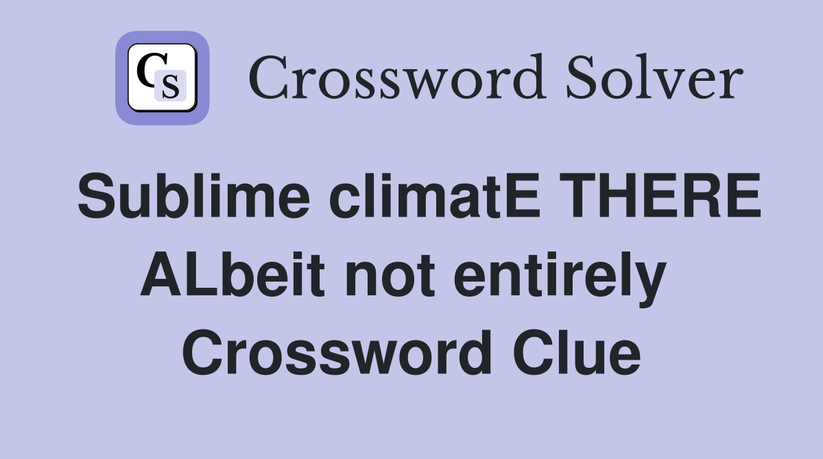 Sublime climatE THERE ALbeit not entirely  Crossword Clue