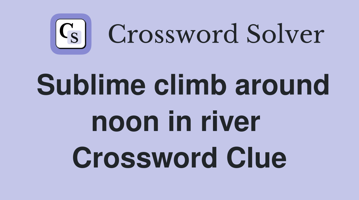 Sublime climb around noon in river  Crossword Clue