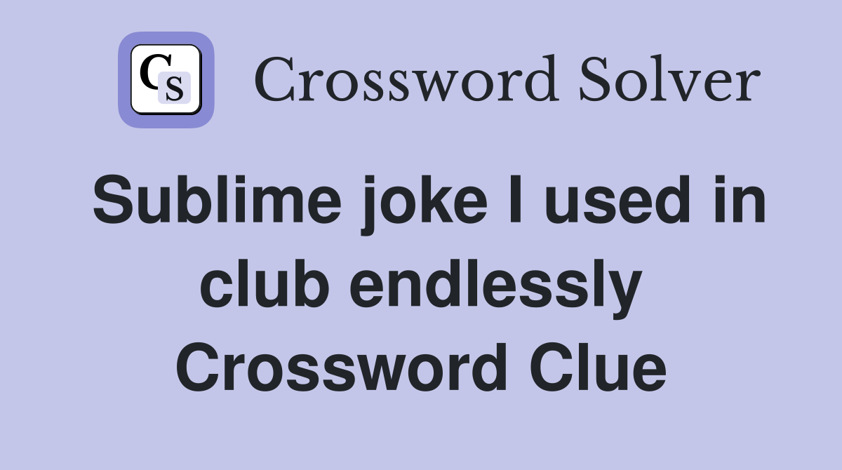 Sublime joke I used in club endlessly Crossword Clue