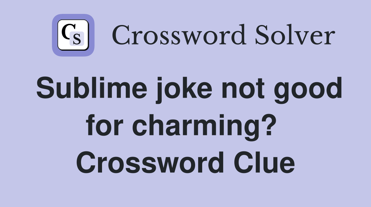 Sublime joke not good for charming?  Crossword Clue