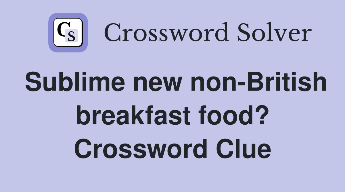 Sublime new non-British breakfast food? Crossword Clue