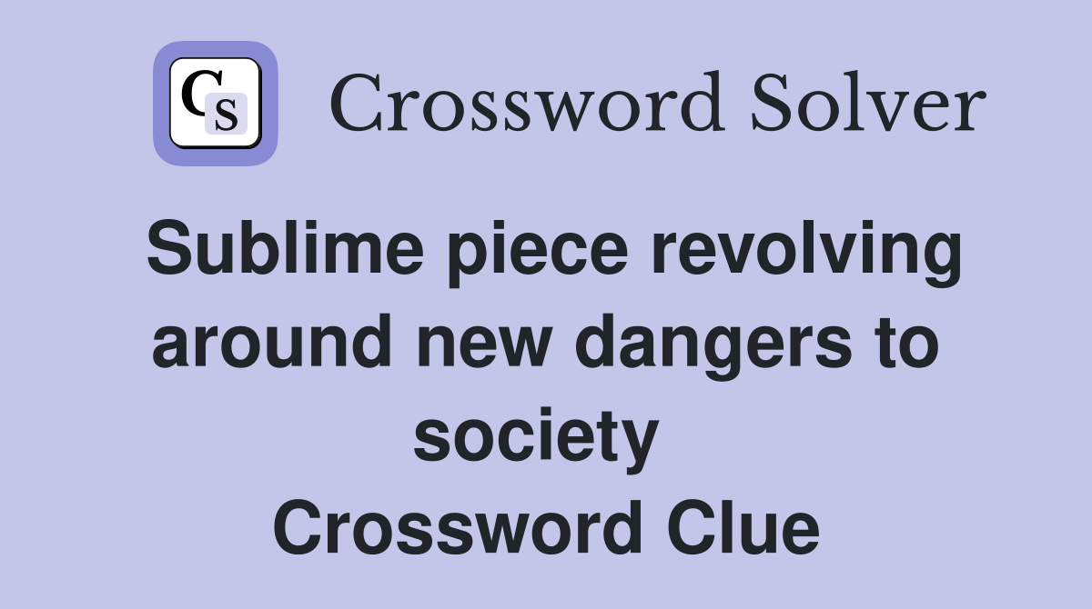 Sublime piece revolving around new dangers to society  Crossword Clue