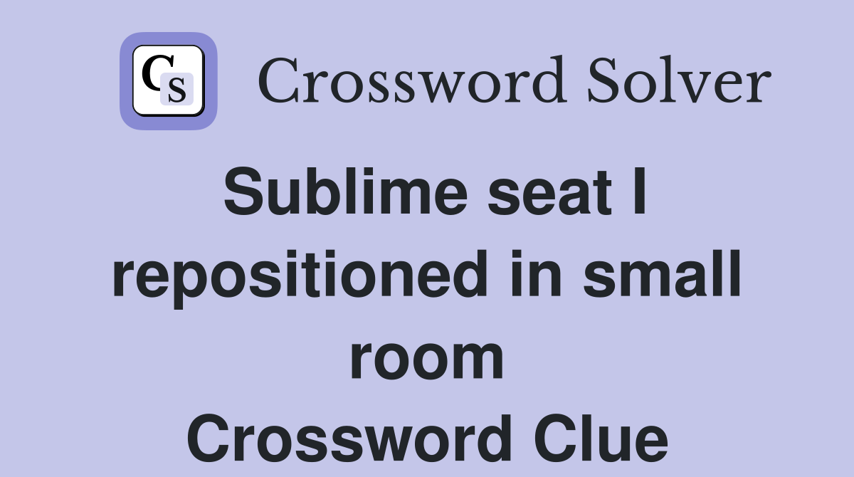 Sublime seat I repositioned in small room Crossword Clue